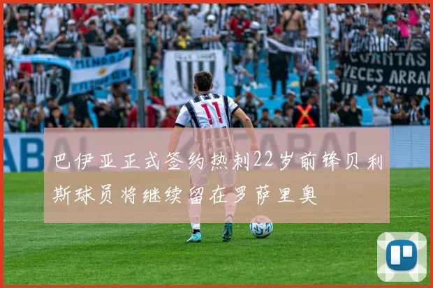 巴伊亚正式签约热刺22岁前锋贝利斯球员将继续留在罗萨里奥