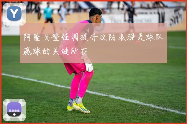 阿隆戈登强调提升攻防表现是球队赢球的关键所在