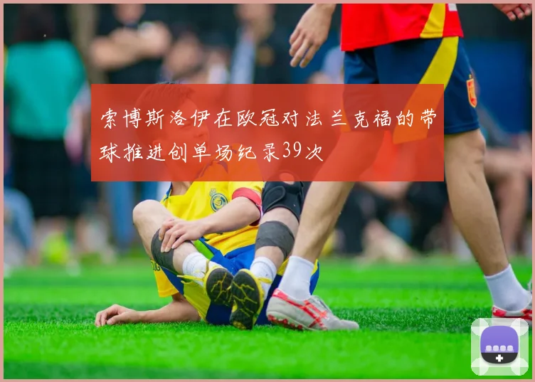 索博斯洛伊在欧冠对法兰克福的带球推进创单场纪录39次
