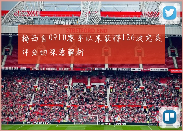 梅西自0910赛季以来获得126次完美评分的深意解析