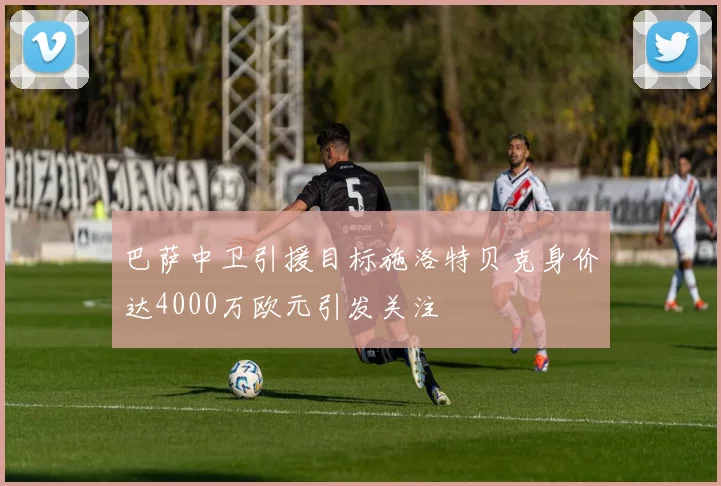 巴萨中卫引援目标施洛特贝克身价达4000万欧元引发关注