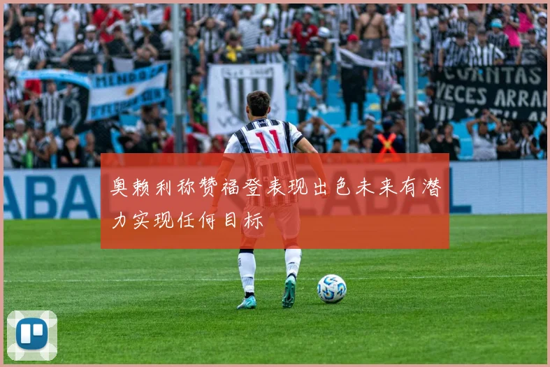 奥赖利称赞福登表现出色未来有潜力实现任何目标