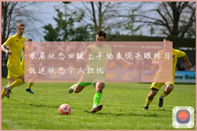 浓眉状态回暖上半场表现亮眼昨日低迷状态令人担忧