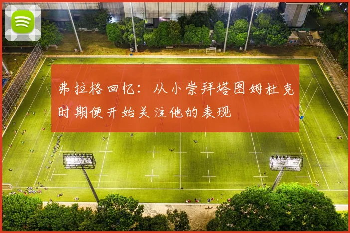 弗拉格回忆：从小崇拜塔图姆杜克时期便开始关注他的表现