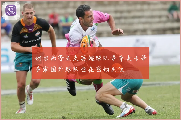 切尔西等五支英超球队争夺麦卡蒂多家国外球队也在密切关注