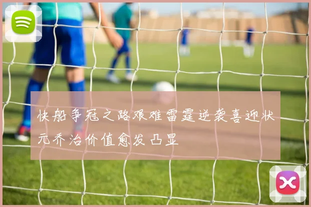 快船争冠之路艰难雷霆逆袭喜迎状元乔治价值愈发凸显
