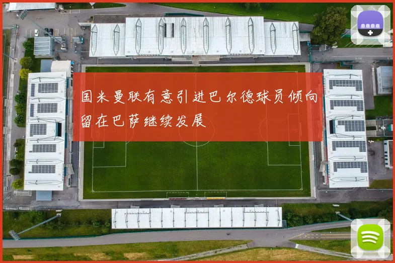 国米曼联有意引进巴尔德球员倾向留在巴萨继续发展