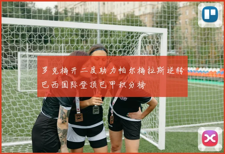 罗克梅开二度助力帕尔梅拉斯逆转巴西国际登顶巴甲积分榜